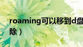 roaming可以移到d盘吗（roaming可以删除）