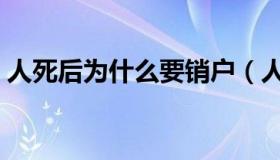 人死后为什么要销户（人死后为什么要火化）