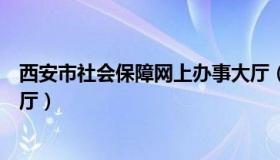 西安市社会保障网上办事大厅（西安市社会保障网上办事大厅）