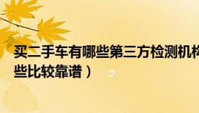 买二手车有哪些第三方检测机构（二手车第三方检测机构哪些比较靠谱）