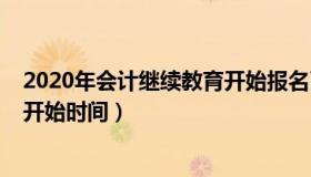 2020年会计继续教育开始报名了吗（2020年会计继续教育开始时间）