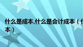 什么是成本,什么是会计成本（什么是会计成本什么是经济成本）