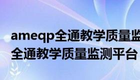 ameqp全通教学质量监测平台官网（ameqp全通教学质量监测平台）