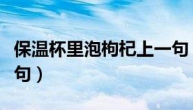 保温杯里泡枸杞上一句（保温杯里泡枸杞上一句）