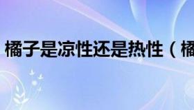 橘子是凉性还是热性（橘子是凉性还是热性）