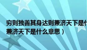 穷则独善其身达则兼济天下是什么思想（穷则独善其身达则兼济天下是什么意思）