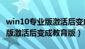 win10专业版激活后变成教育版（win10专业版激活后变成教育版）