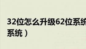 32位怎么升级62位系统（32位怎么升级62位系统）