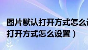 图片默认打开方式怎么设置OPPO（图片默认打开方式怎么设置）