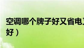 空调哪个牌子好又省电又便宜（空调哪个牌子好）