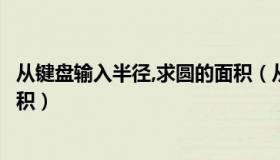 从键盘输入半径,求圆的面积（从键盘输入圆的半径计算圆面积）