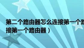 第二个路由器怎么连接第一个路由器（第二个路由器怎么连接第一个路由器）