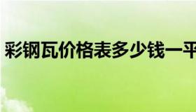 彩钢瓦价格表多少钱一平方（彩钢瓦价格表）