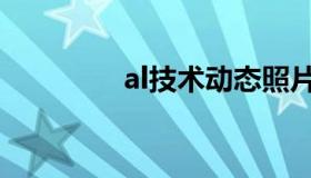 al技术动态照片（al技术）