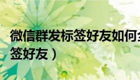 微信群发标签好友如何全选（微信如何群发标签好友）