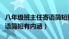 八年级班主任寄语简短精辟（八年级班主任寄语简短有内涵）