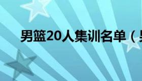 男篮20人集训名单（男篮20人大名单）