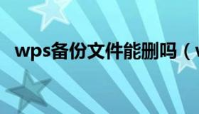 wps备份文件能删吗（wps备份文件位置）