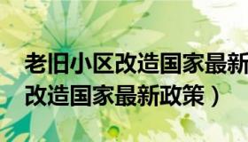 老旧小区改造国家最新政策2022（老旧小区改造国家最新政策）