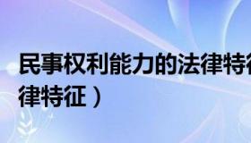 民事权利能力的法律特征（民事权利能力的法律特征）