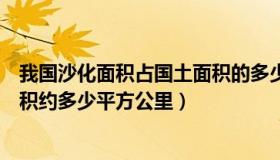 我国沙化面积占国土面积的多少（我国每年新增沙化土地面积约多少平方公里）