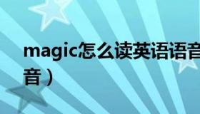 magic怎么读英语语音（magic怎么读音发音）