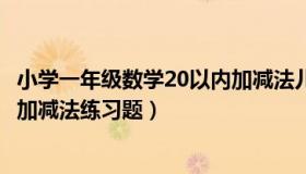 小学一年级数学20以内加减法儿歌（小学一年级数学20以内加减法练习题）