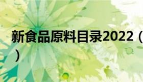 新食品原料目录2022（新食品原料目录2018）