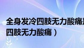 全身发冷四肢无力酸痛是不是新冠（全身发冷四肢无力酸痛）