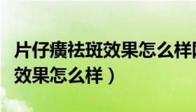 片仔癀祛斑效果怎么样网友评价（片仔癀祛斑效果怎么样）