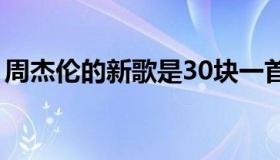 周杰伦的新歌是30块一首吗（周杰伦的新歌）