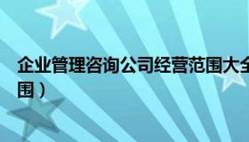 企业管理咨询公司经营范围大全（企业管理咨询公司经营范围）