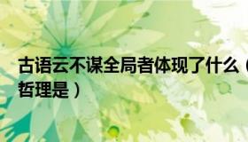 古语云不谋全局者体现了什么（古语云不谋全局者这体现的哲理是）