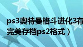 ps3奥特曼格斗进化3存档（奥特曼格斗进化3完美存档ps2格式）