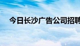 今日长沙广告公司招聘（长沙广告公司）