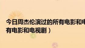 今日周杰伦演过的所有电影和电视剧名字（周杰伦演过的所有电影和电视剧）