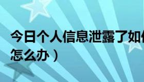 今日个人信息泄露了如何补救（个人信息泄露怎么办）