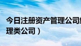 今日注册资产管理公司经营范围（注册资产管理类公司）