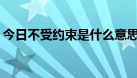 今日不受约束是什么意思？你通常描述什么？