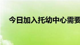 今日加入托幼中心需要什么条件和程序？