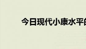 今日现代小康水平的标准是什么？