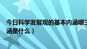 今日科学发展观的基本内涵哪三方面（科学发展观的基本内涵是什么）