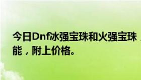 今日Dnf冰强宝珠和火强宝珠，哪个要加9个以上！如果可能，附上价格。