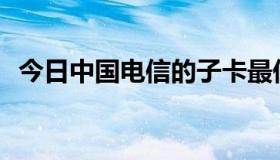 今日中国电信的子卡最低套餐价格是多少？