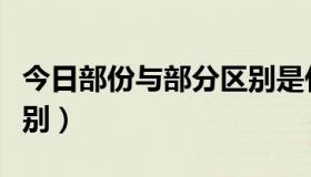 今日部份与部分区别是什么（部份与部分的区别）