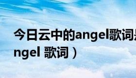 今日云中的angel歌词是什么意思（云中的Angel 歌词）