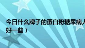 今日什么牌子的蛋白粉糖尿病人可以吃（什么牌子的蛋白粉好一些）