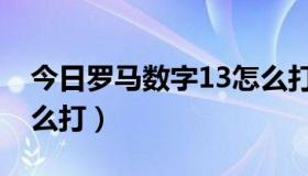 今日罗马数字13怎么打出来（罗马数字13怎么打）