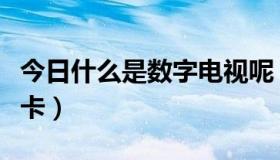 今日什么是数字电视呢（什么是数字电视智能卡）