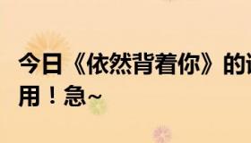 今日《依然背着你》的谁的歌空间链接！要有用！急~